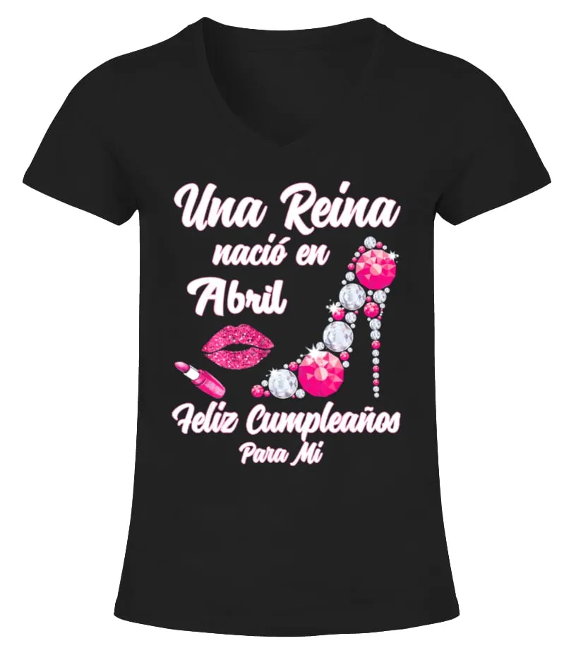 Una Reina nacío en Abril. Feliz cumpleanos para mí Camiseta cuello pico Mujer